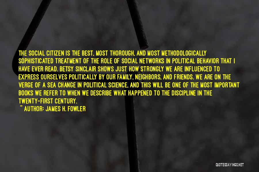 James H. Fowler Quotes: The Social Citizen Is The Best, Most Thorough, And Most Methodologically Sophisticated Treatment Of The Role Of Social Networks In