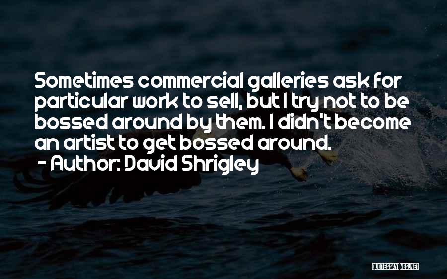 David Shrigley Quotes: Sometimes Commercial Galleries Ask For Particular Work To Sell, But I Try Not To Be Bossed Around By Them. I