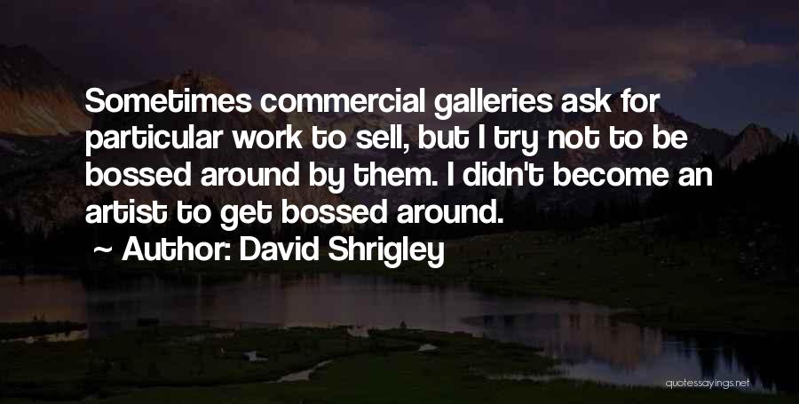 David Shrigley Quotes: Sometimes Commercial Galleries Ask For Particular Work To Sell, But I Try Not To Be Bossed Around By Them. I