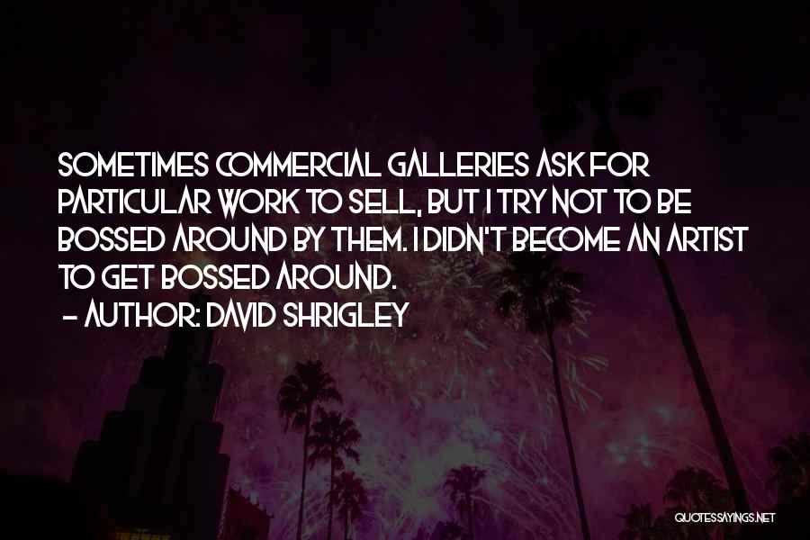 David Shrigley Quotes: Sometimes Commercial Galleries Ask For Particular Work To Sell, But I Try Not To Be Bossed Around By Them. I