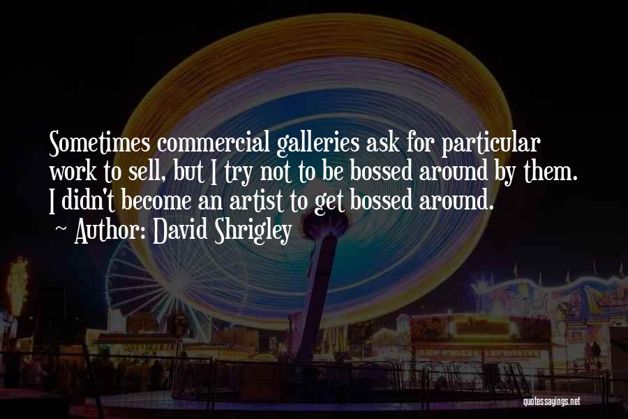 David Shrigley Quotes: Sometimes Commercial Galleries Ask For Particular Work To Sell, But I Try Not To Be Bossed Around By Them. I