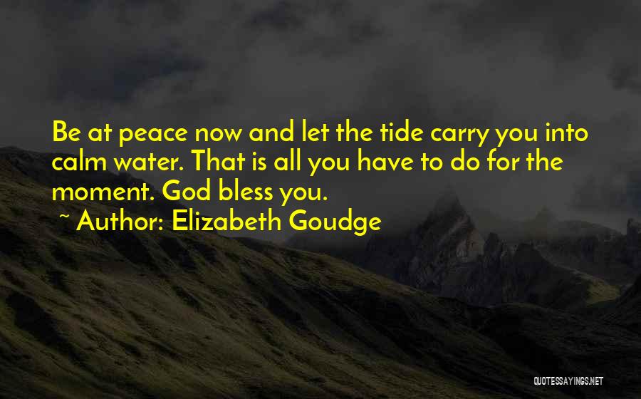 Elizabeth Goudge Quotes: Be At Peace Now And Let The Tide Carry You Into Calm Water. That Is All You Have To Do