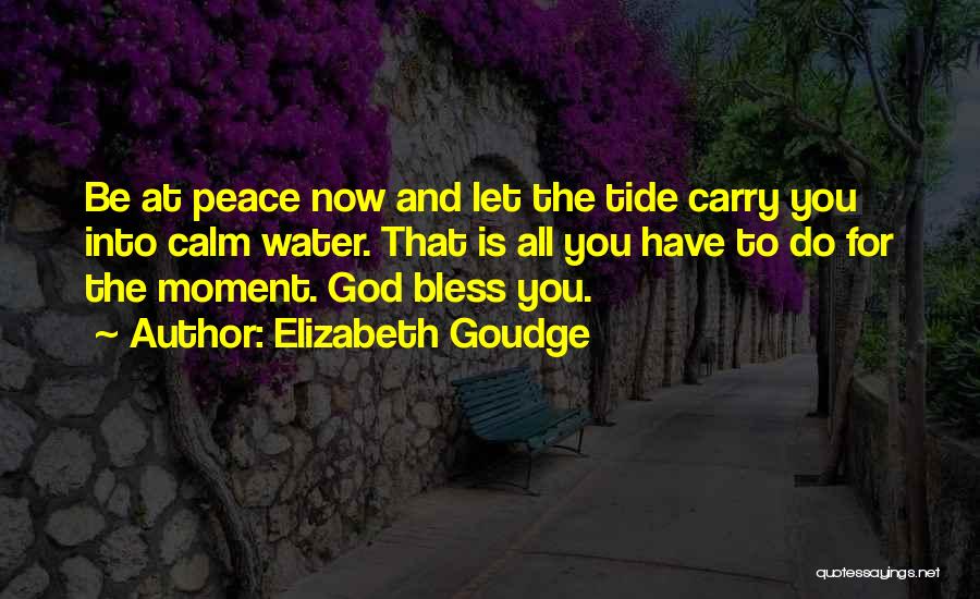 Elizabeth Goudge Quotes: Be At Peace Now And Let The Tide Carry You Into Calm Water. That Is All You Have To Do