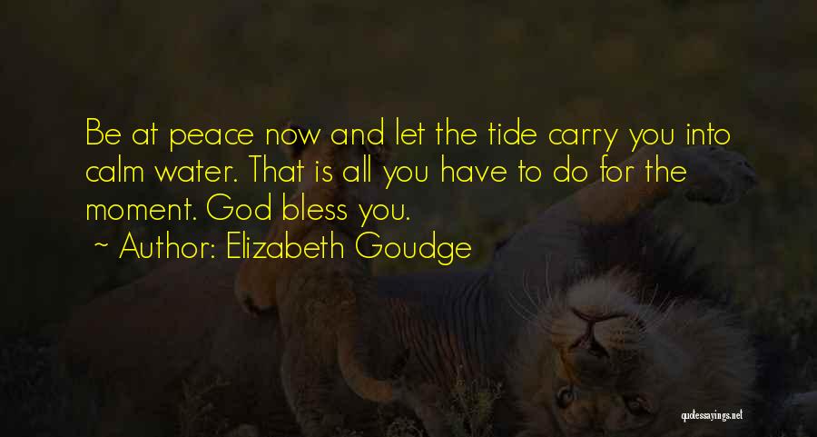Elizabeth Goudge Quotes: Be At Peace Now And Let The Tide Carry You Into Calm Water. That Is All You Have To Do