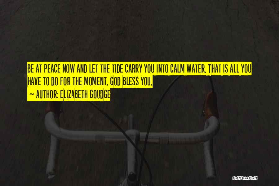 Elizabeth Goudge Quotes: Be At Peace Now And Let The Tide Carry You Into Calm Water. That Is All You Have To Do