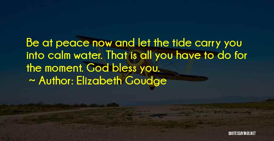 Elizabeth Goudge Quotes: Be At Peace Now And Let The Tide Carry You Into Calm Water. That Is All You Have To Do