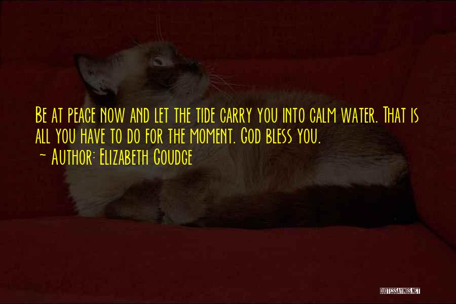 Elizabeth Goudge Quotes: Be At Peace Now And Let The Tide Carry You Into Calm Water. That Is All You Have To Do