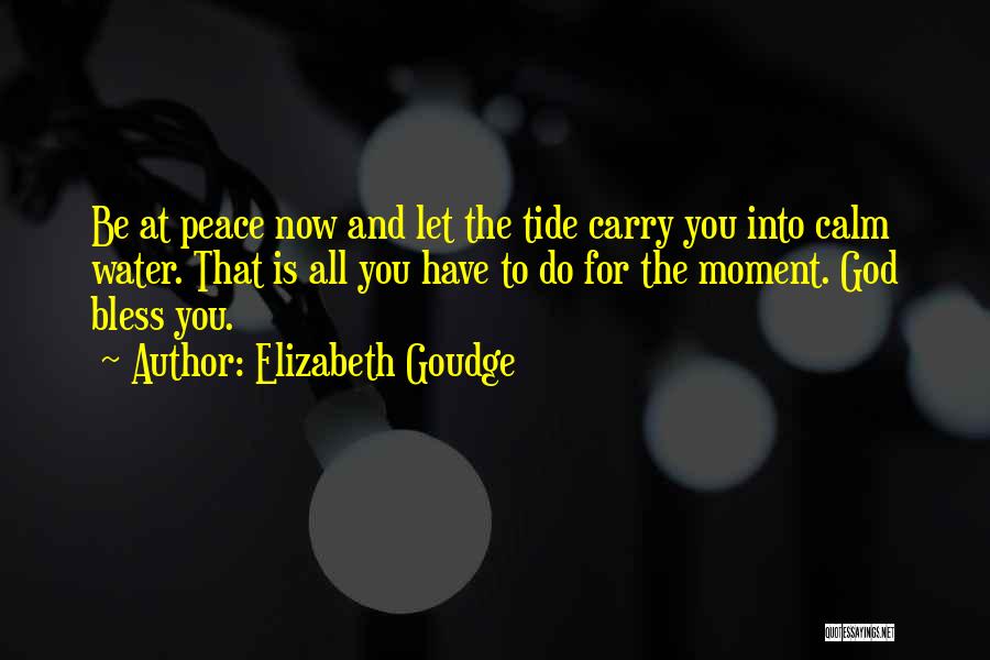 Elizabeth Goudge Quotes: Be At Peace Now And Let The Tide Carry You Into Calm Water. That Is All You Have To Do