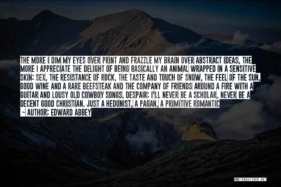 Edward Abbey Quotes: The More I Dim My Eyes Over Print And Frazzle My Brain Over Abstract Ideas, The More I Appreciate The