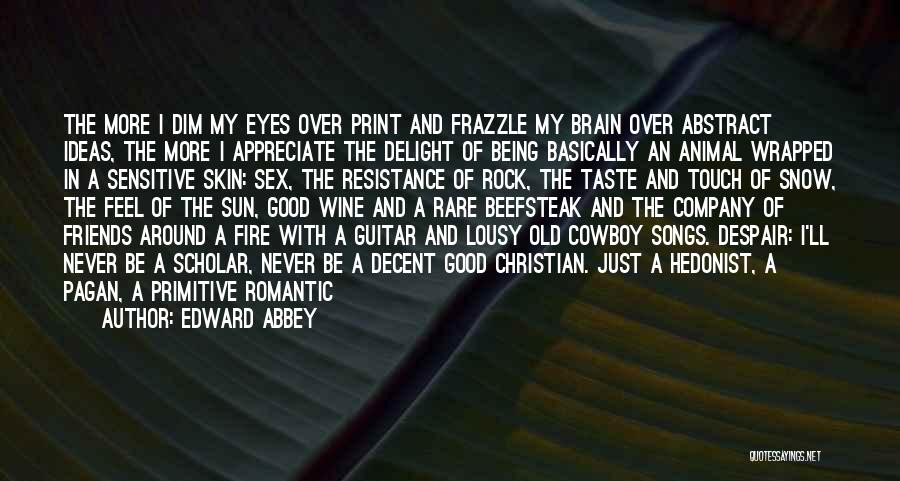 Edward Abbey Quotes: The More I Dim My Eyes Over Print And Frazzle My Brain Over Abstract Ideas, The More I Appreciate The