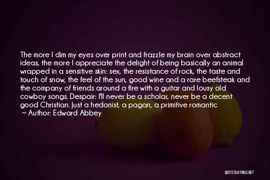 Edward Abbey Quotes: The More I Dim My Eyes Over Print And Frazzle My Brain Over Abstract Ideas, The More I Appreciate The