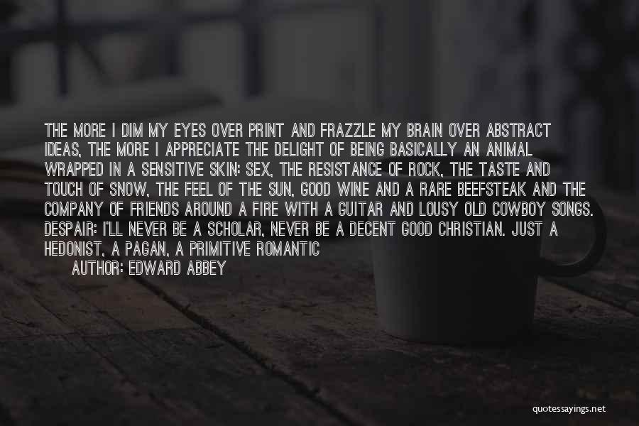 Edward Abbey Quotes: The More I Dim My Eyes Over Print And Frazzle My Brain Over Abstract Ideas, The More I Appreciate The