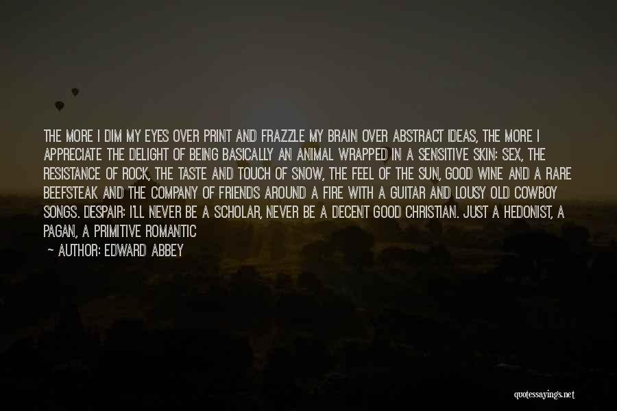 Edward Abbey Quotes: The More I Dim My Eyes Over Print And Frazzle My Brain Over Abstract Ideas, The More I Appreciate The