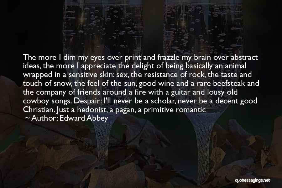 Edward Abbey Quotes: The More I Dim My Eyes Over Print And Frazzle My Brain Over Abstract Ideas, The More I Appreciate The