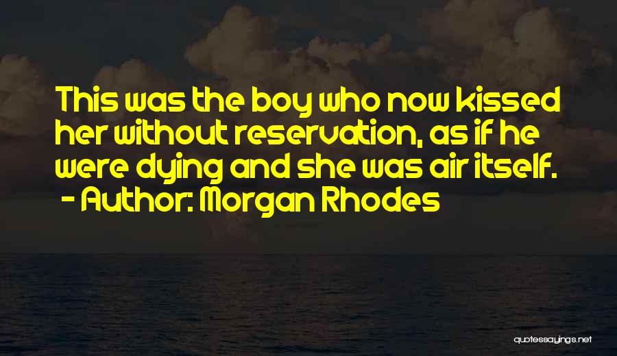 Morgan Rhodes Quotes: This Was The Boy Who Now Kissed Her Without Reservation, As If He Were Dying And She Was Air Itself.