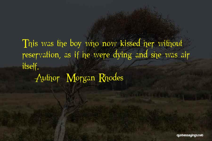 Morgan Rhodes Quotes: This Was The Boy Who Now Kissed Her Without Reservation, As If He Were Dying And She Was Air Itself.