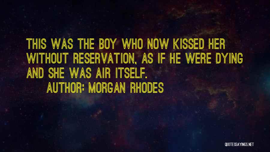 Morgan Rhodes Quotes: This Was The Boy Who Now Kissed Her Without Reservation, As If He Were Dying And She Was Air Itself.