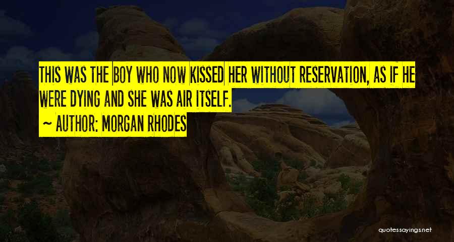 Morgan Rhodes Quotes: This Was The Boy Who Now Kissed Her Without Reservation, As If He Were Dying And She Was Air Itself.