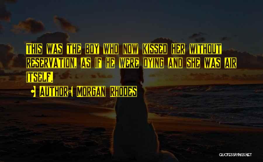 Morgan Rhodes Quotes: This Was The Boy Who Now Kissed Her Without Reservation, As If He Were Dying And She Was Air Itself.