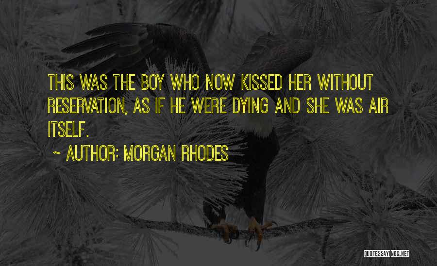 Morgan Rhodes Quotes: This Was The Boy Who Now Kissed Her Without Reservation, As If He Were Dying And She Was Air Itself.