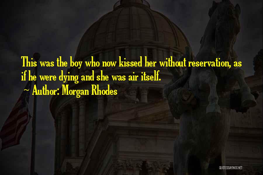 Morgan Rhodes Quotes: This Was The Boy Who Now Kissed Her Without Reservation, As If He Were Dying And She Was Air Itself.