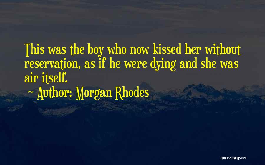 Morgan Rhodes Quotes: This Was The Boy Who Now Kissed Her Without Reservation, As If He Were Dying And She Was Air Itself.