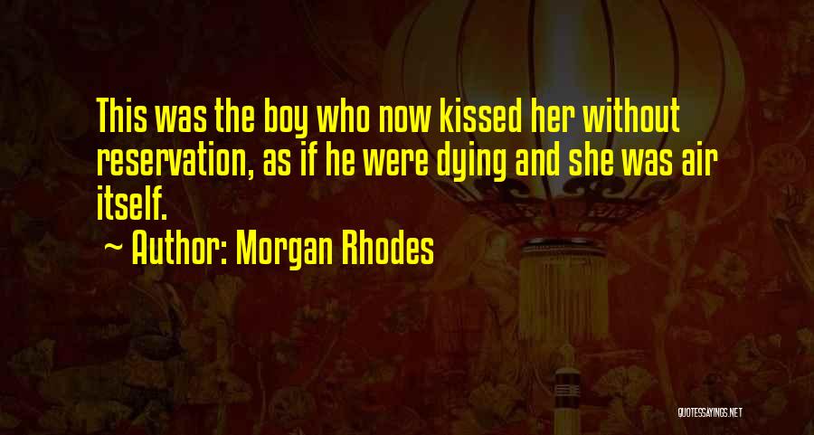 Morgan Rhodes Quotes: This Was The Boy Who Now Kissed Her Without Reservation, As If He Were Dying And She Was Air Itself.