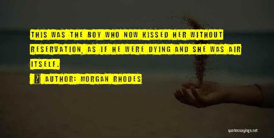 Morgan Rhodes Quotes: This Was The Boy Who Now Kissed Her Without Reservation, As If He Were Dying And She Was Air Itself.