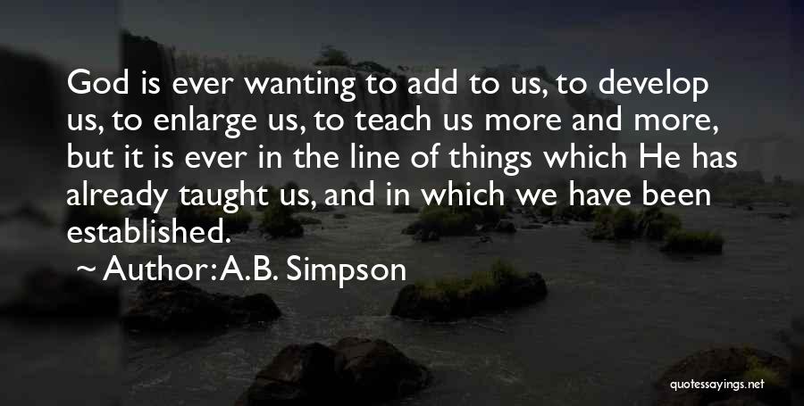 A.B. Simpson Quotes: God Is Ever Wanting To Add To Us, To Develop Us, To Enlarge Us, To Teach Us More And More,