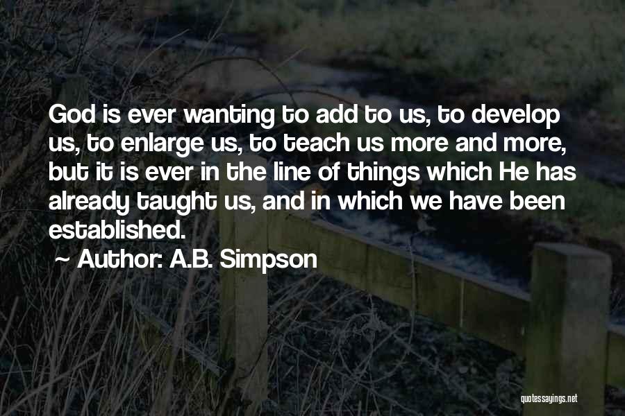 A.B. Simpson Quotes: God Is Ever Wanting To Add To Us, To Develop Us, To Enlarge Us, To Teach Us More And More,