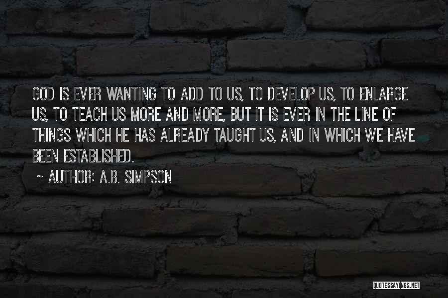 A.B. Simpson Quotes: God Is Ever Wanting To Add To Us, To Develop Us, To Enlarge Us, To Teach Us More And More,