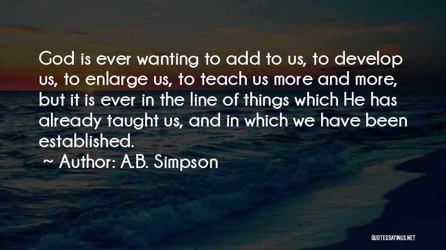 A.B. Simpson Quotes: God Is Ever Wanting To Add To Us, To Develop Us, To Enlarge Us, To Teach Us More And More,