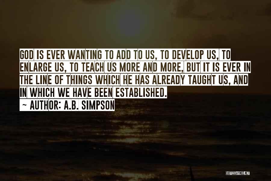 A.B. Simpson Quotes: God Is Ever Wanting To Add To Us, To Develop Us, To Enlarge Us, To Teach Us More And More,