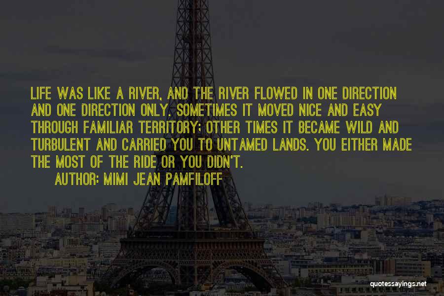 Mimi Jean Pamfiloff Quotes: Life Was Like A River, And The River Flowed In One Direction And One Direction Only. Sometimes It Moved Nice