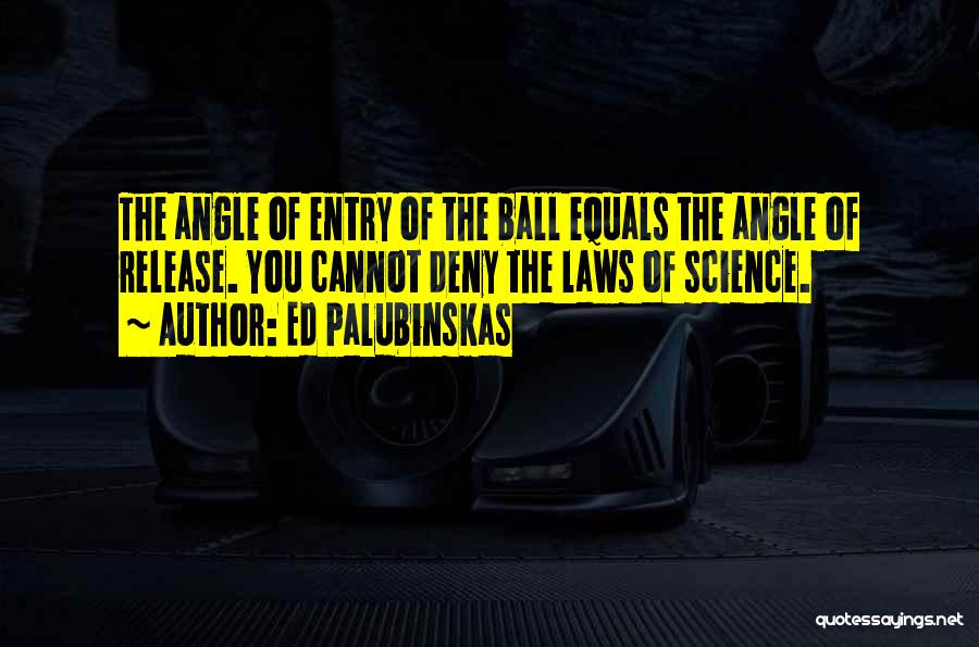 Ed Palubinskas Quotes: The Angle Of Entry Of The Ball Equals The Angle Of Release. You Cannot Deny The Laws Of Science.