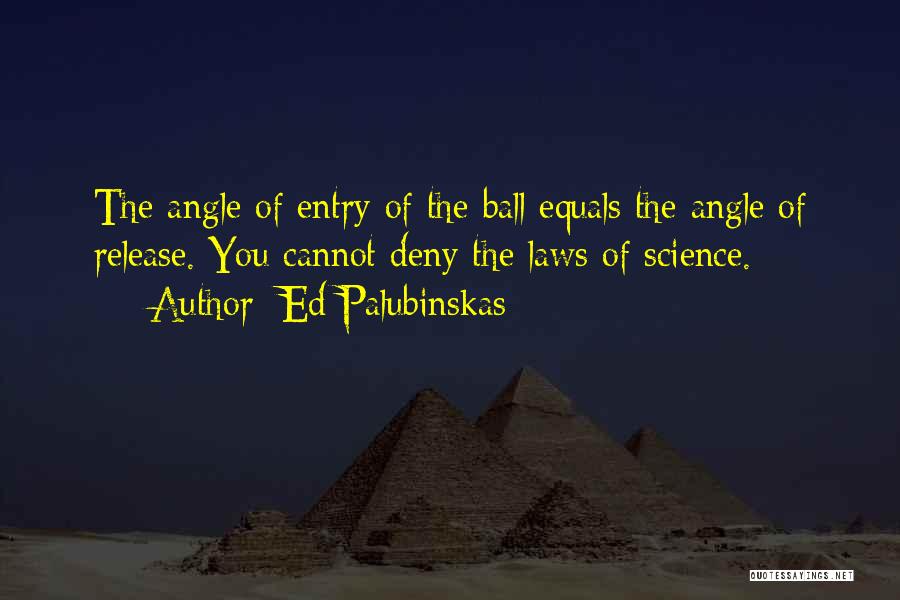 Ed Palubinskas Quotes: The Angle Of Entry Of The Ball Equals The Angle Of Release. You Cannot Deny The Laws Of Science.