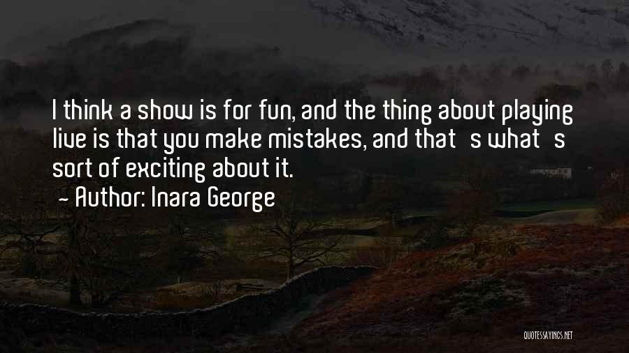 Inara George Quotes: I Think A Show Is For Fun, And The Thing About Playing Live Is That You Make Mistakes, And That's