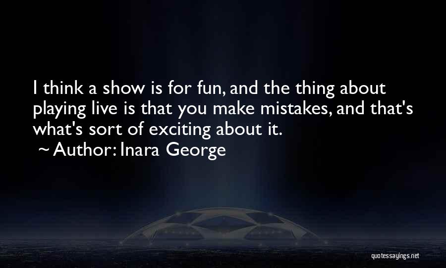 Inara George Quotes: I Think A Show Is For Fun, And The Thing About Playing Live Is That You Make Mistakes, And That's