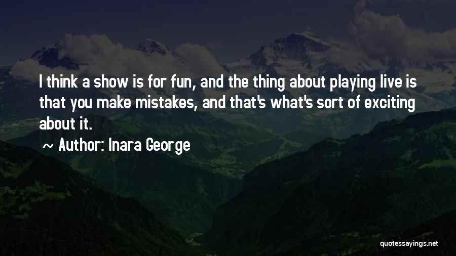 Inara George Quotes: I Think A Show Is For Fun, And The Thing About Playing Live Is That You Make Mistakes, And That's