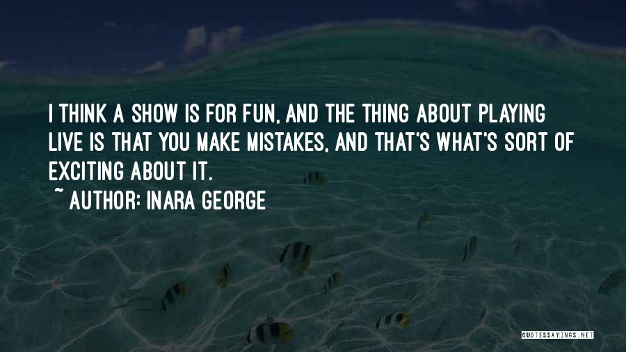 Inara George Quotes: I Think A Show Is For Fun, And The Thing About Playing Live Is That You Make Mistakes, And That's