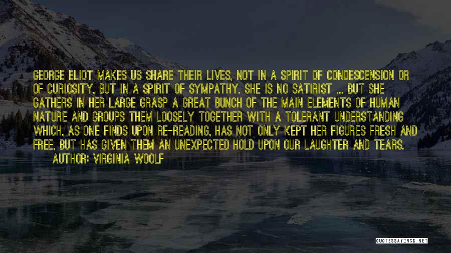 Virginia Woolf Quotes: George Eliot Makes Us Share Their Lives, Not In A Spirit Of Condescension Or Of Curiosity, But In A Spirit