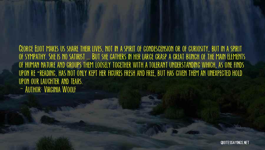 Virginia Woolf Quotes: George Eliot Makes Us Share Their Lives, Not In A Spirit Of Condescension Or Of Curiosity, But In A Spirit