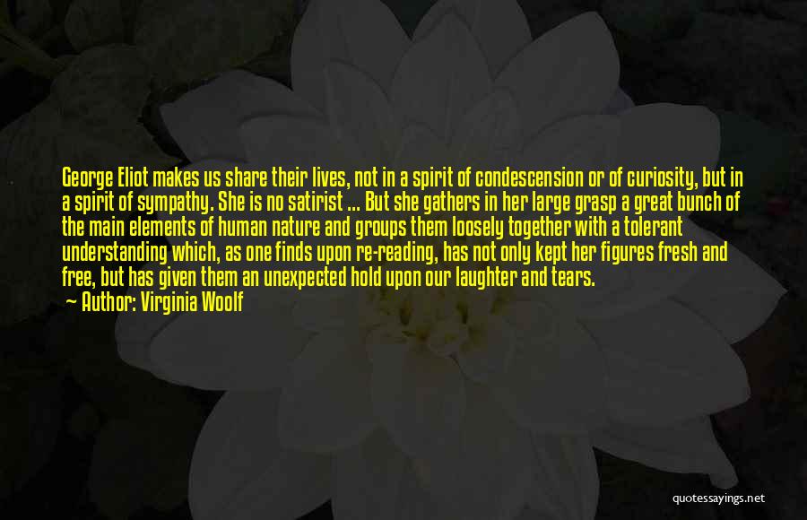 Virginia Woolf Quotes: George Eliot Makes Us Share Their Lives, Not In A Spirit Of Condescension Or Of Curiosity, But In A Spirit