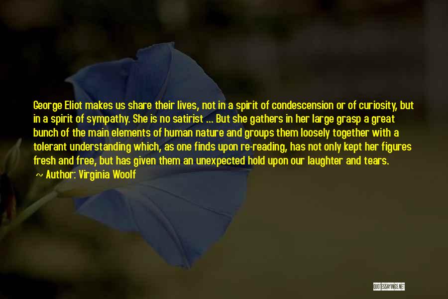 Virginia Woolf Quotes: George Eliot Makes Us Share Their Lives, Not In A Spirit Of Condescension Or Of Curiosity, But In A Spirit