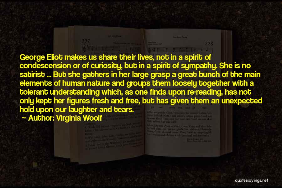 Virginia Woolf Quotes: George Eliot Makes Us Share Their Lives, Not In A Spirit Of Condescension Or Of Curiosity, But In A Spirit