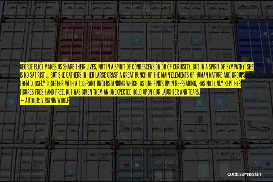 Virginia Woolf Quotes: George Eliot Makes Us Share Their Lives, Not In A Spirit Of Condescension Or Of Curiosity, But In A Spirit