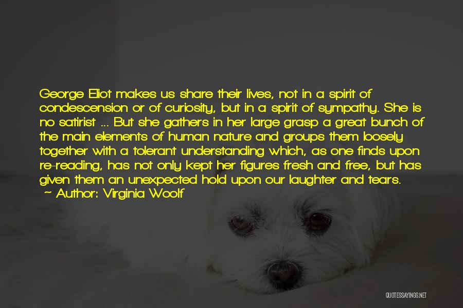 Virginia Woolf Quotes: George Eliot Makes Us Share Their Lives, Not In A Spirit Of Condescension Or Of Curiosity, But In A Spirit