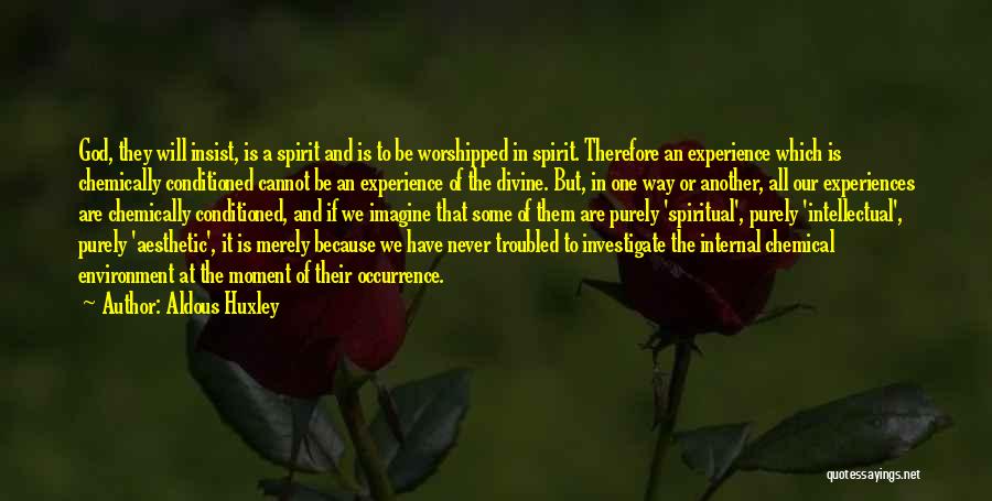 Aldous Huxley Quotes: God, They Will Insist, Is A Spirit And Is To Be Worshipped In Spirit. Therefore An Experience Which Is Chemically