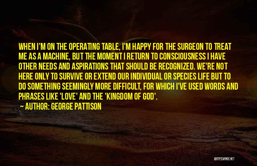 George Pattison Quotes: When I'm On The Operating Table, I'm Happy For The Surgeon To Treat Me As A Machine, But The Moment
