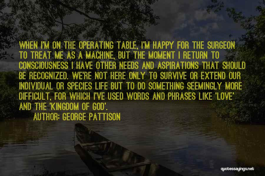 George Pattison Quotes: When I'm On The Operating Table, I'm Happy For The Surgeon To Treat Me As A Machine, But The Moment